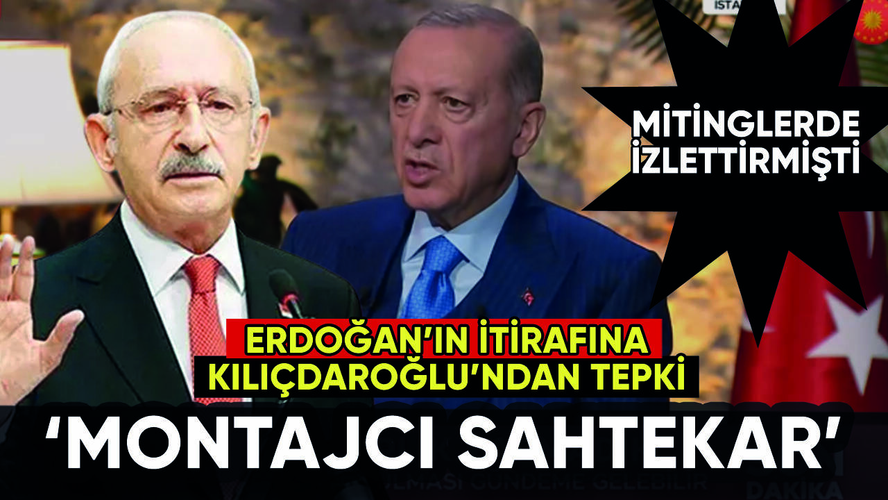 Erdoğan itiraf etti! Kılıçdaroğlu'ndan 'montajcı sahtekar' tepkisi