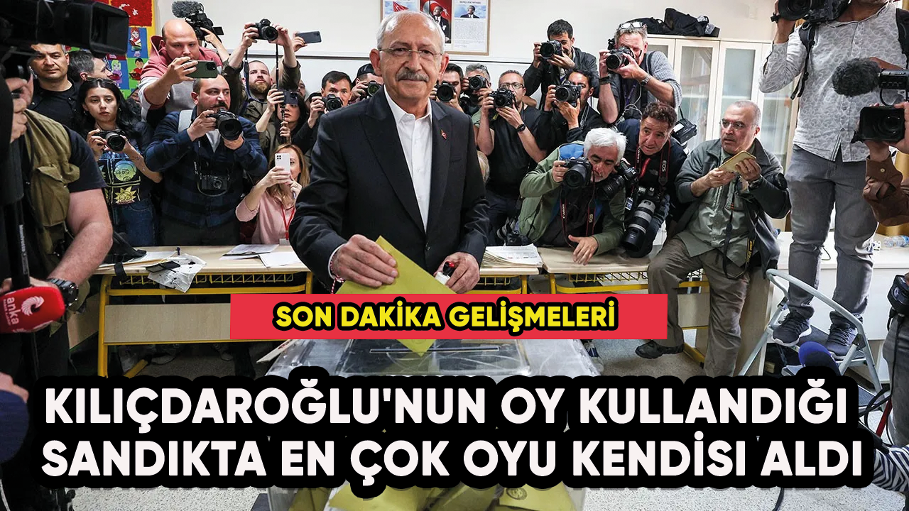 Kılıçdaroğlu'nun oy kullandığı sandıkta en çok oyu kendisi aldı