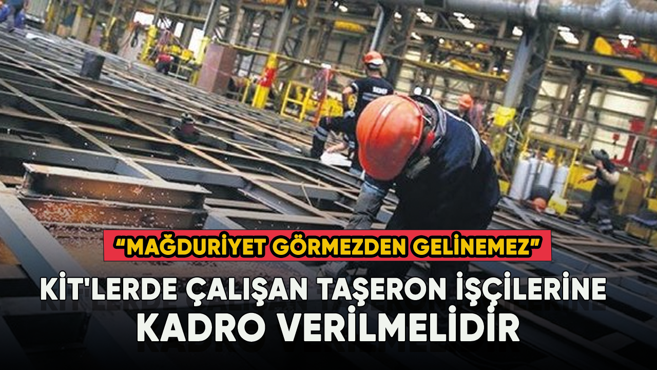 KİT'lerde çalışan taşeron işçilerine kadro verilmelidir