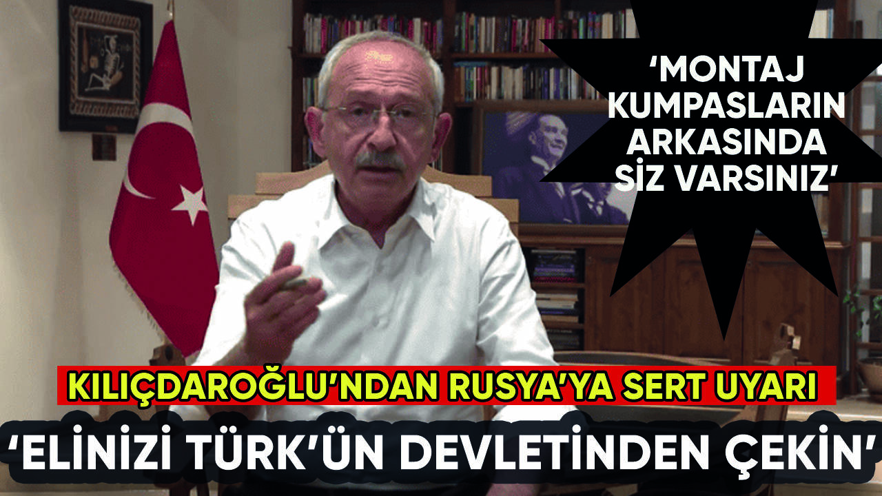 Kılıçdaroğlu'ndan Rusya'ya uyarı: Elinizi Türk'ün devletinden çekin