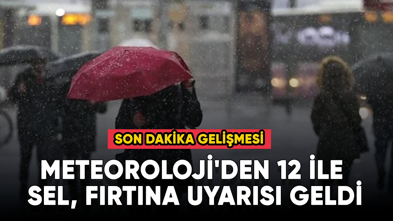 Meteoroloji'den 12 ile sel, fırtına uyarısı geldi