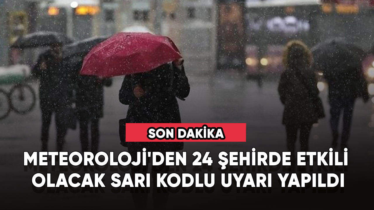 Meteoroloji'den 24 şehirde etkili olacak sarı kodlu uyarı yapıldı