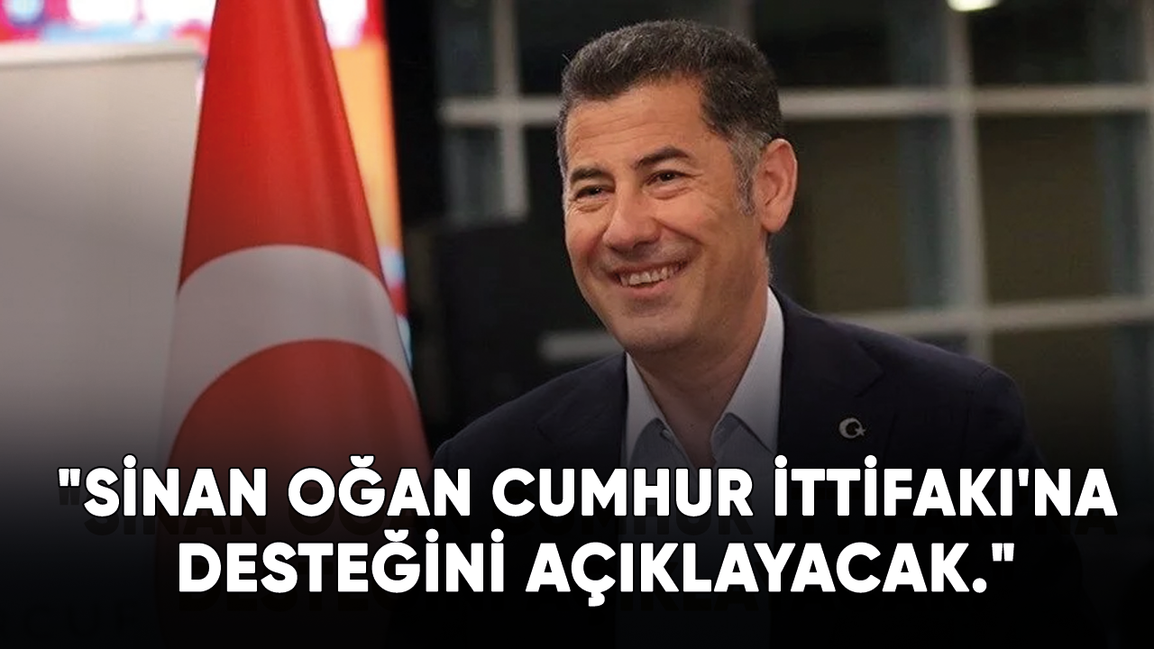 "Sinan Oğan Cumhur İttifakı'na desteğini açıklayacak."