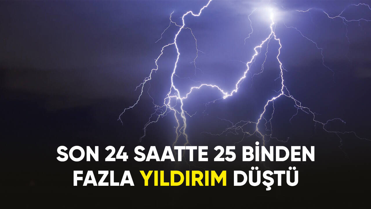 Son 24 saatte 25 binden fazla yıldırım düştü