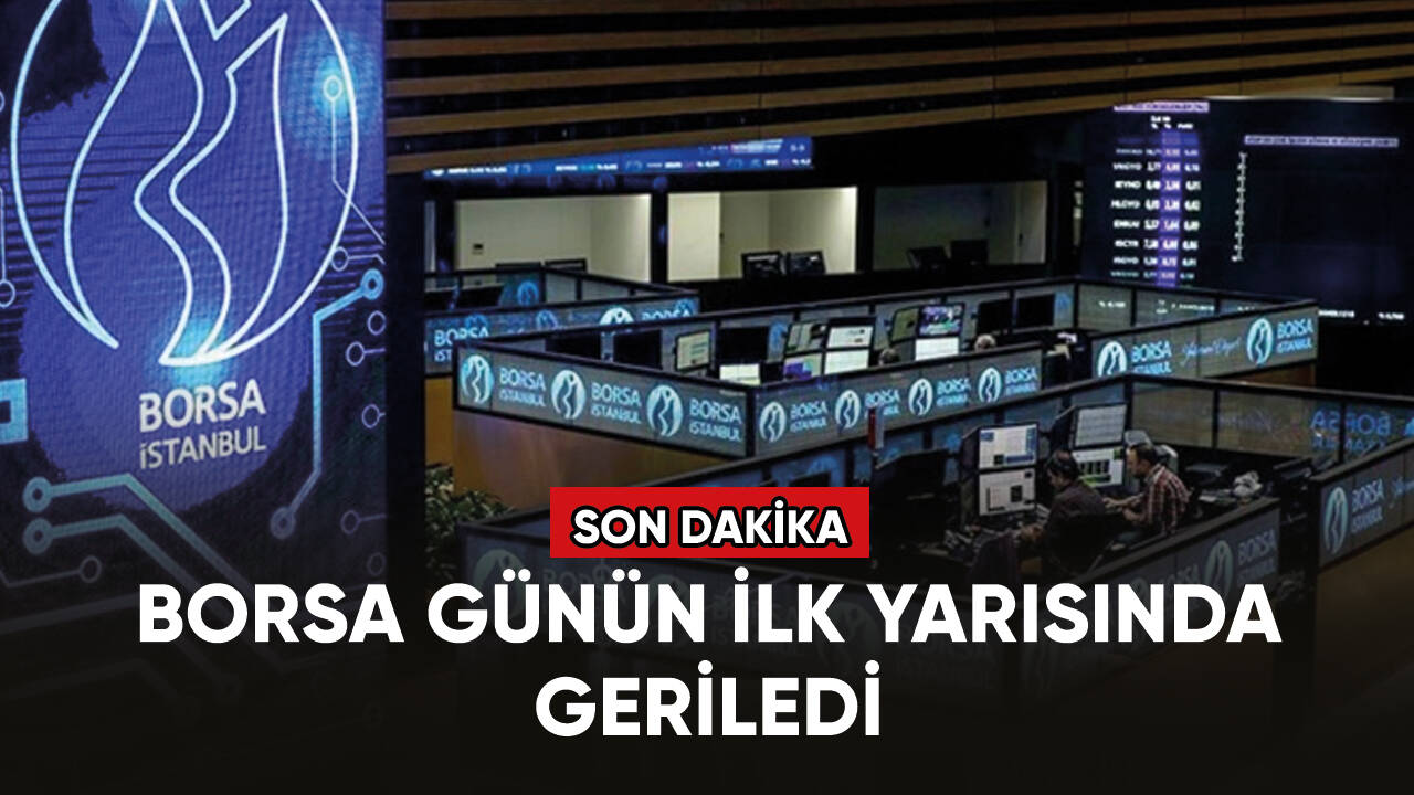 Son dakika... Borsa günün ilk yarısında geriledi