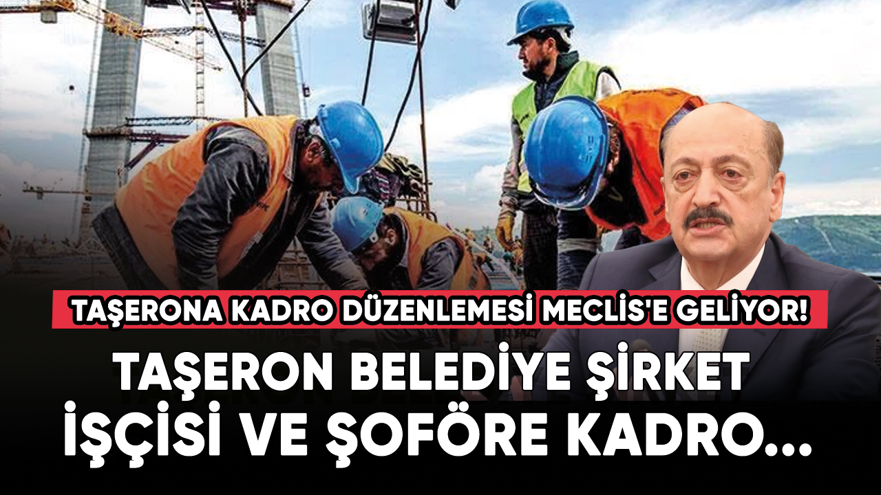 Taşerona kadro düzenlemesi Meclis'e geliyor!  Taşeron belediye şirket işçisi ve şoföre kadro...