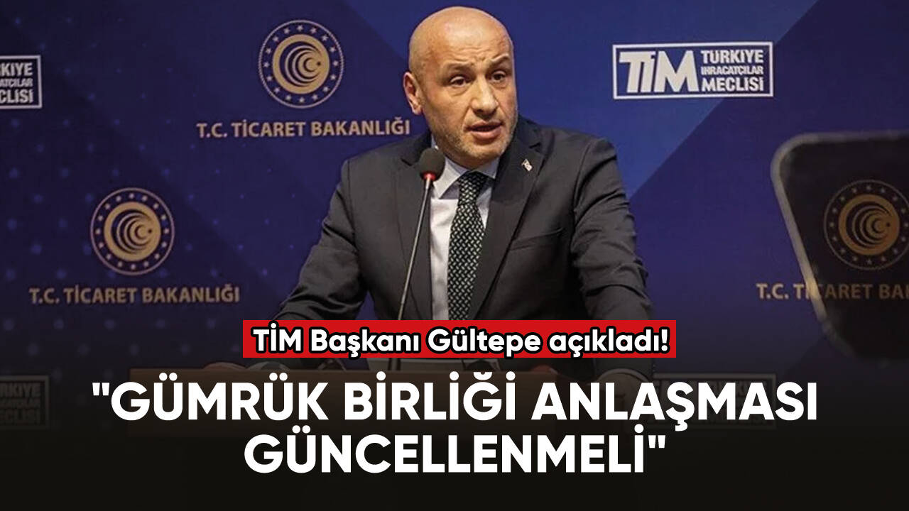 TİM Başkanı Gültepe: "Gümrük Birliği Anlaşması güncellenmeli"