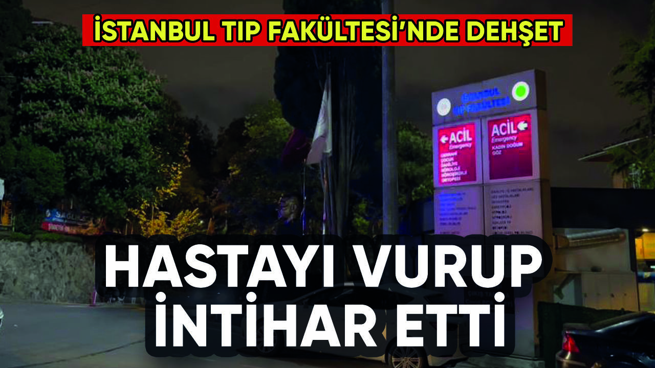 İstanbul Tıp Fakültesi'nde dehşet: Hastayı yaralayıp intihar etti