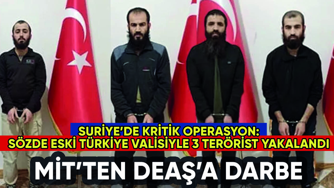 MİT'den Suriye'de DEAŞ'a darbe: Sözde eski Türkiye Valisi yakalandı