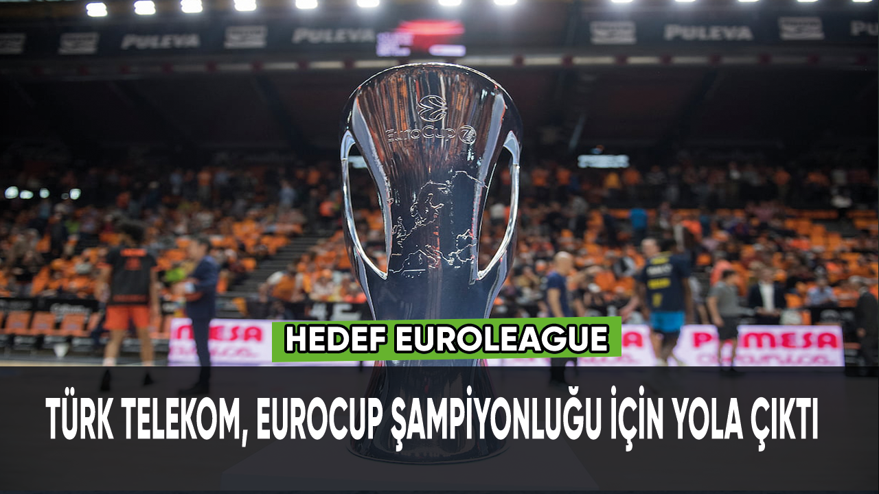 Türk Telekom, Eurocup şampiyonluğu için yola çıktı