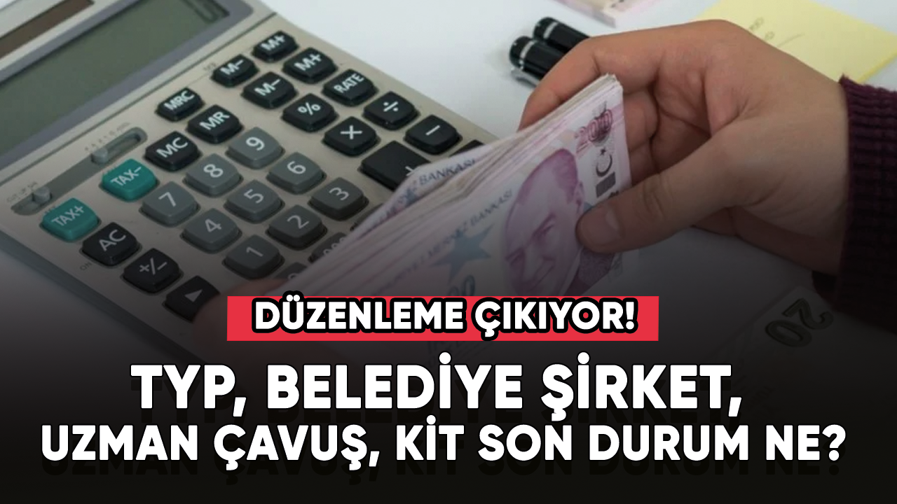 TYP, belediye şirket, uzman çavuş, KİT.... Düzenleme çıkıyor!