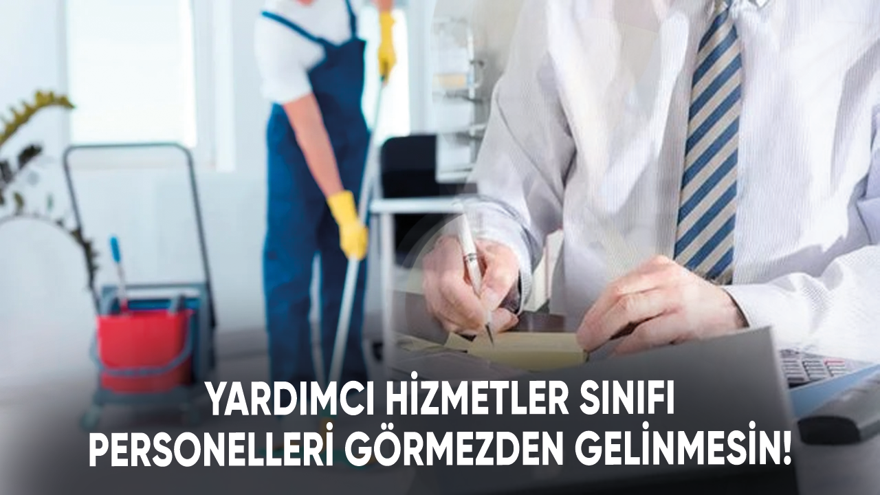 Yardımcı Hizmetler Sınıfı personelleri görmezden gelinmesin!