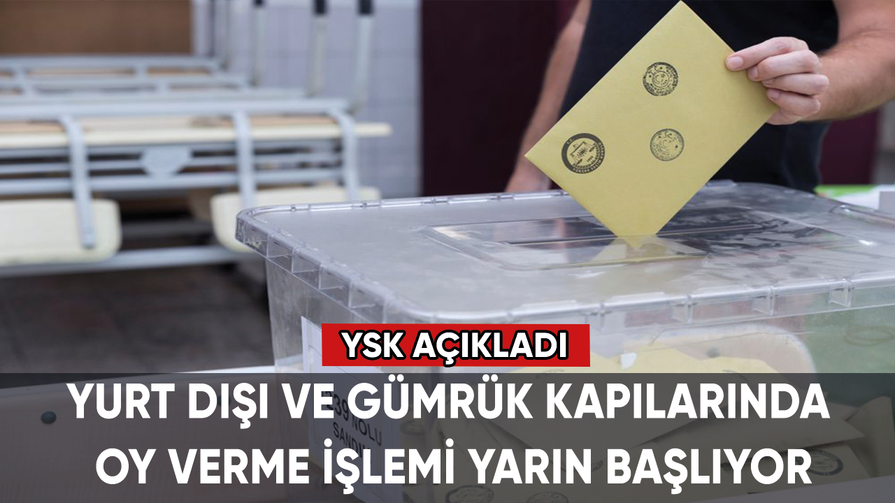 Yurt dışı ve gümrük kapılarında oy verme işlemi yarın başlıyor