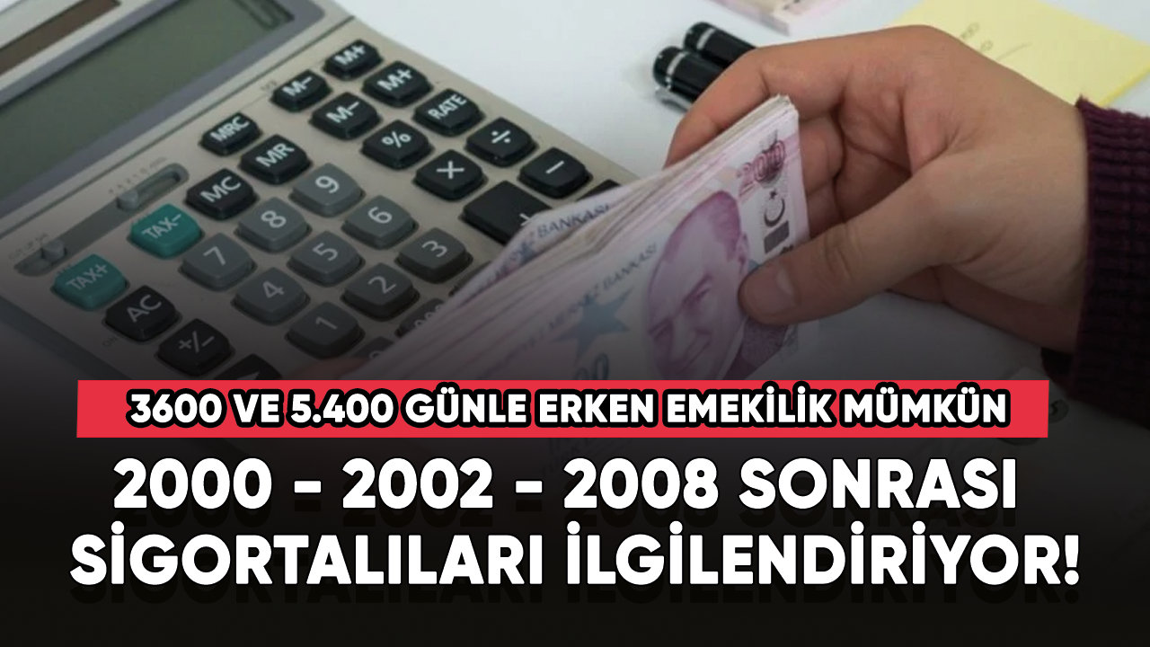 2000 - 2002 - 2008 sonrası sigortalıları ilgilendiriyor! 3600 ve 5.400 günle erken emeklilik mümkün