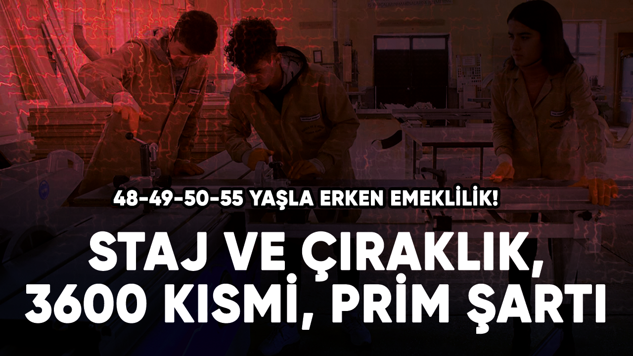 48-49-50-55 yaşla erken emeklilik! Staj çıraklık, 3600 kısmi, prim şartı