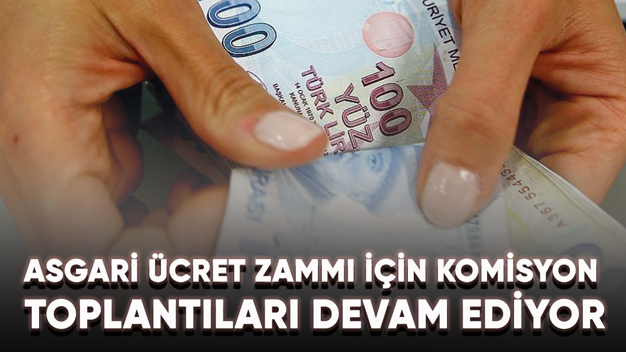 Asgari ücret zammı için komisyon toplantıları devam ediyor