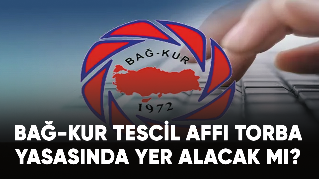 BAĞ-KUR tescil affı torba yasasında yer alacak mı? Açıklama geldi