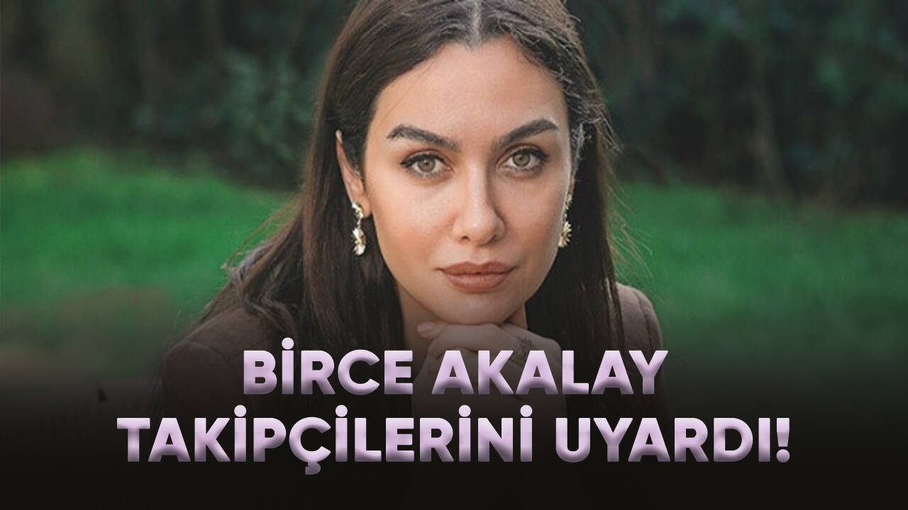 Birce Akalay takipçilerini uyardı!