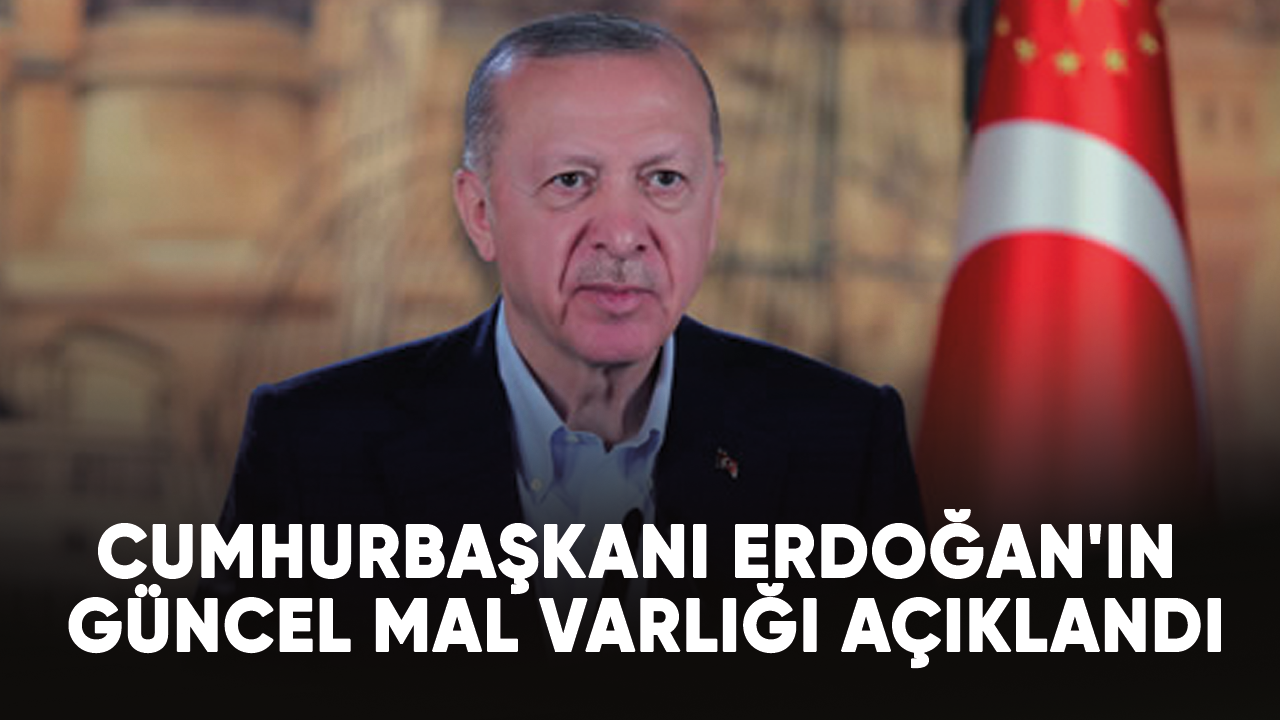 Cumhurbaşkanı Erdoğan'ın güncel mal varlığı açıklandı