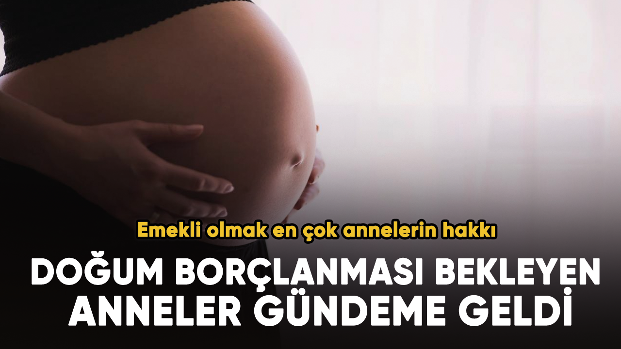 Doğum borçlanması bekleyen anneler gündeme geldi