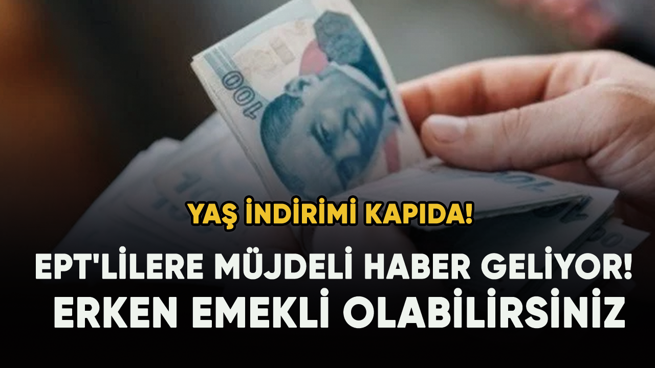 EPT'lilere müjdeli haber geliyor! Prim ve yaş indirimi... Erken emekli olabilirsiniz