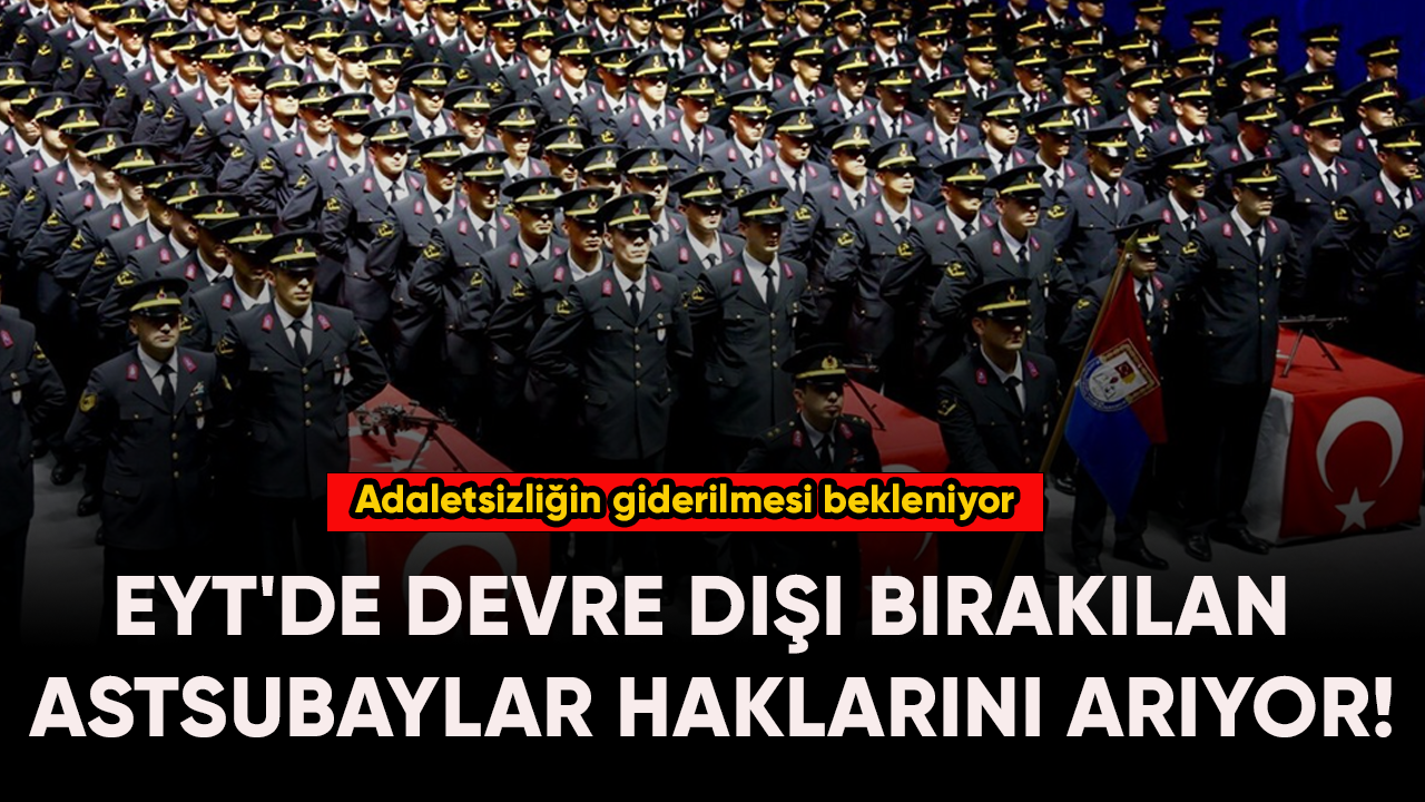 EYT'de devre dışı bırakılan astsubaylar haklarını arıyor!