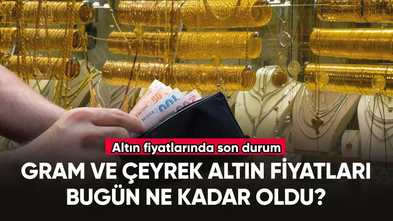 Gram ve çeyrek altın fiyatları bugün ne kadar oldu? İşte altında son durum...