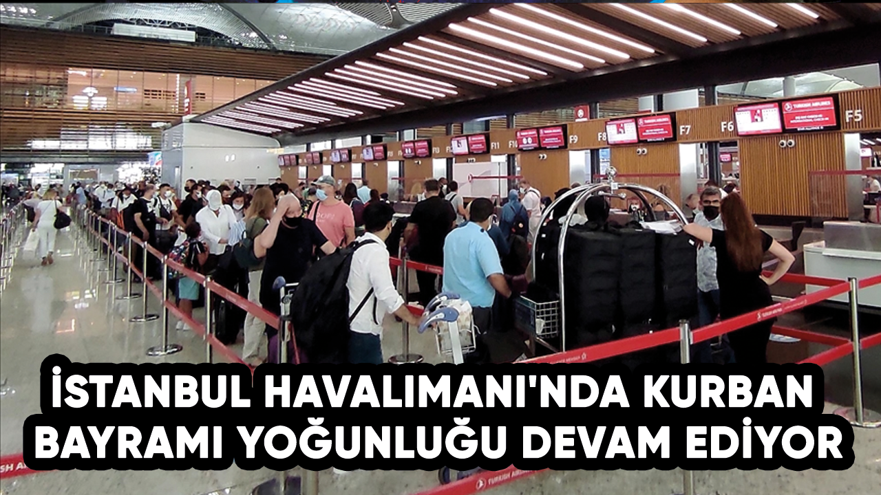 İstanbul Havalimanı'nda Kurban Bayramı yoğunluğu devam ediyor