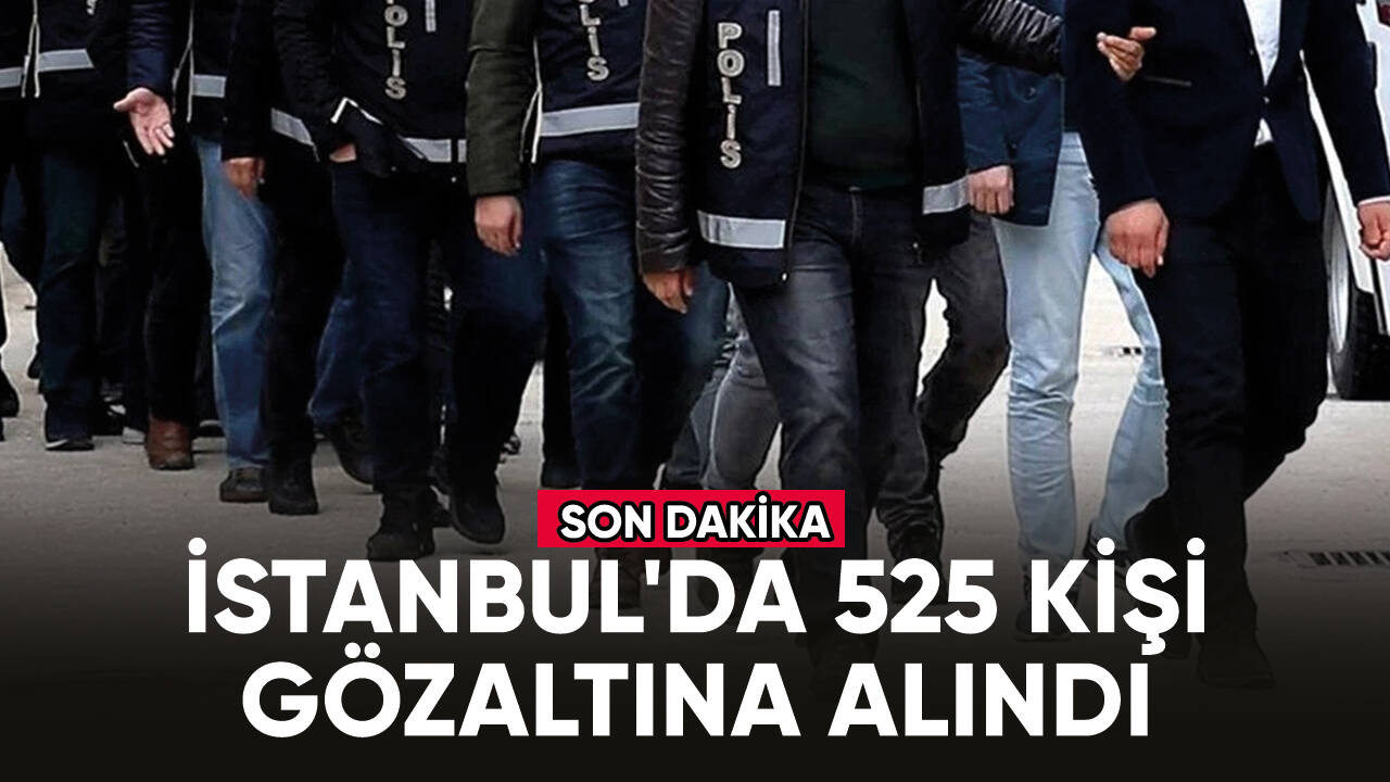 İstanbul'da 525 kişi gözaltına alındı