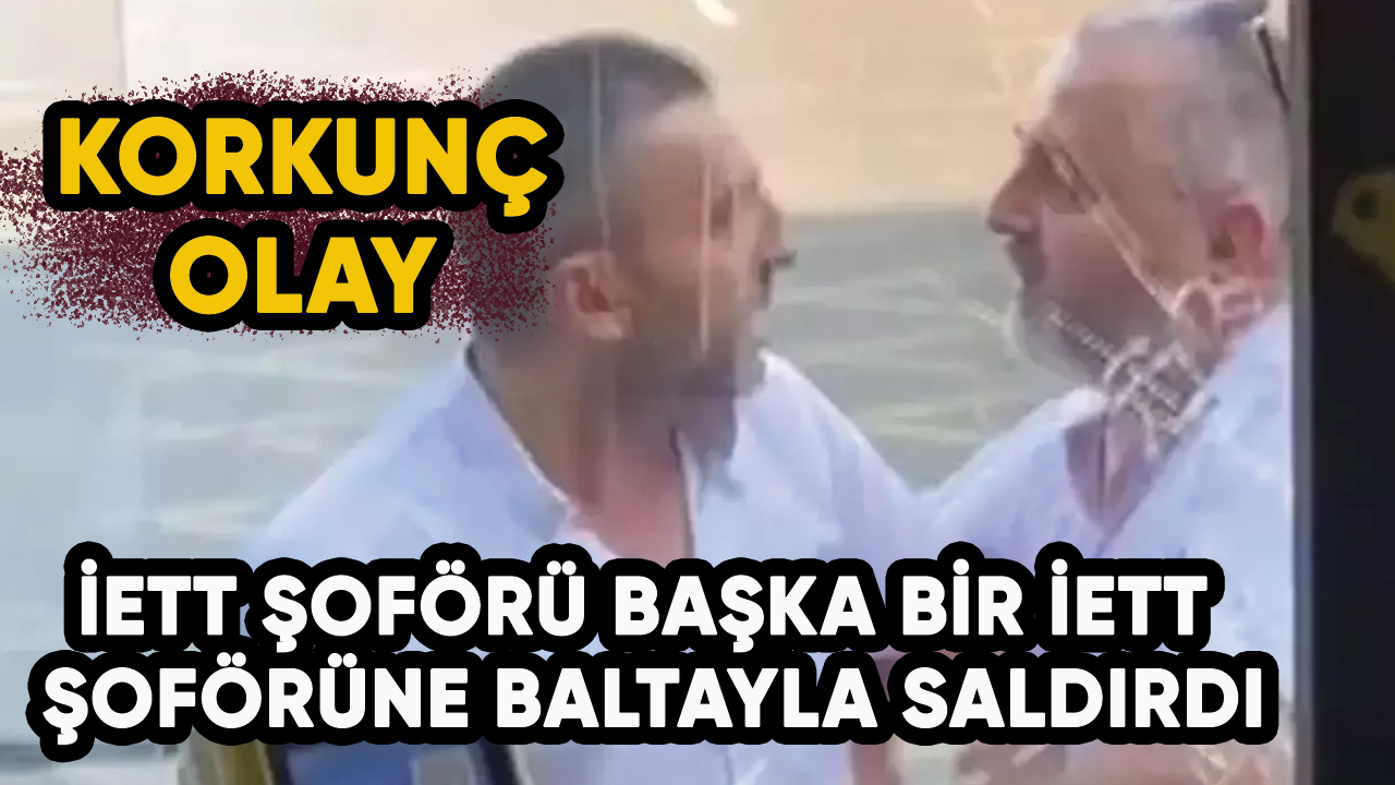 Korkunç kavga! İETT şoförü başka bir İETT şoförüne baltayla saldırdı