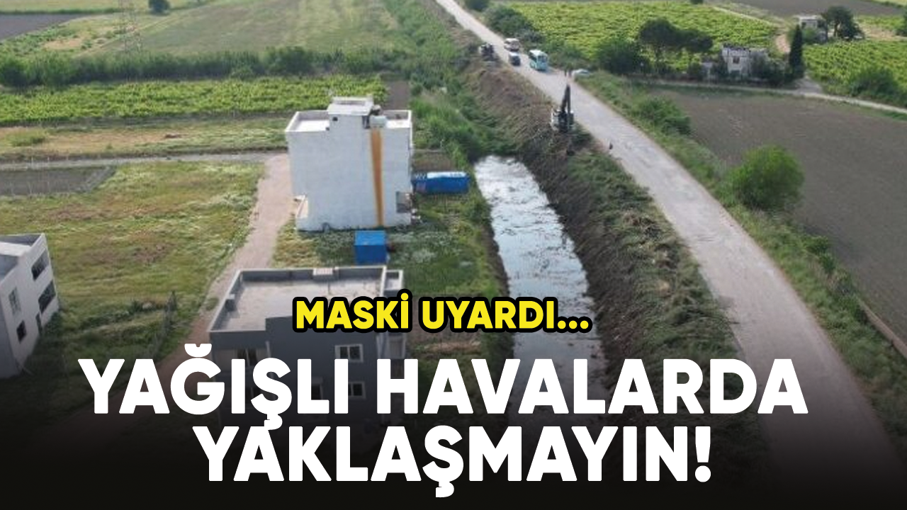 MASKİ uyardı... Yağışlı havalarda yaklaşmayın!