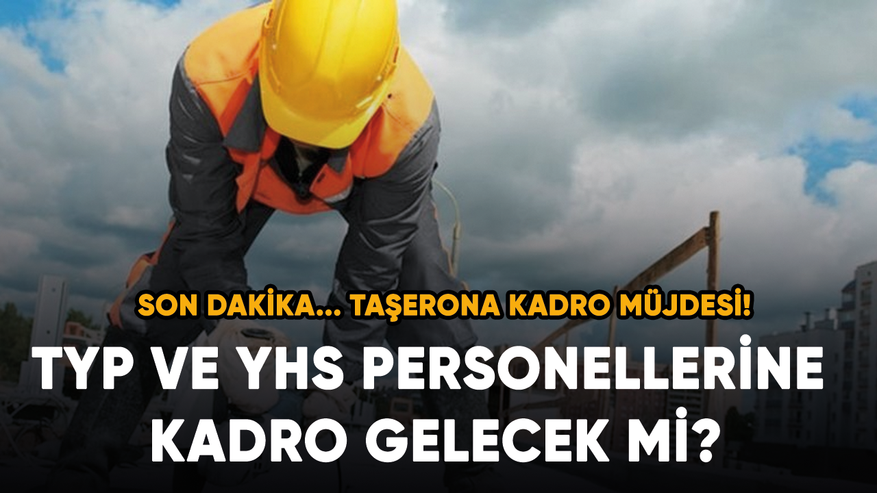 Son dakika... Binlerce taşerona kadro müjdesi! TYP ve YHS personellerine kadro gelecek mi?