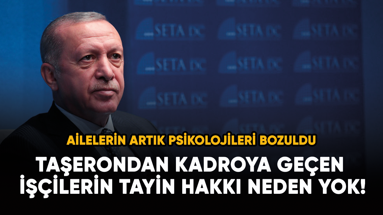 Taşerondan kadroya geçen işçilerin tayin hakkı neden yok! Ailelerin psikolojisi bozuldu