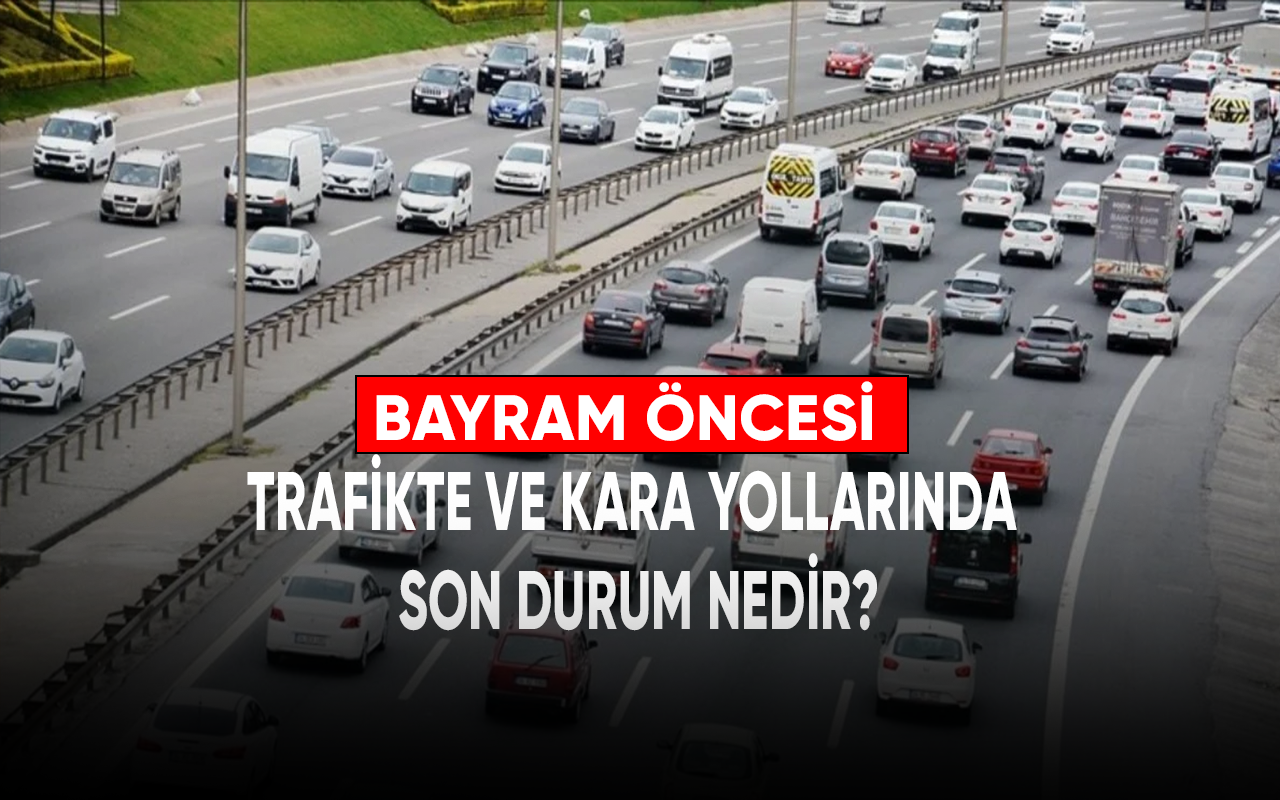 Bayram öncesi trafikte ve kara yollarında son durum