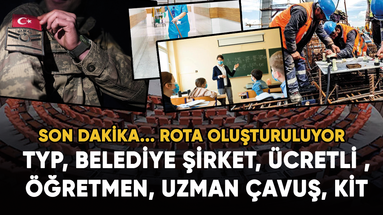 TYP, belediye şirket, ücretli öğretmen, uzman çavuş, KİT.... Rota oluşturuluyor