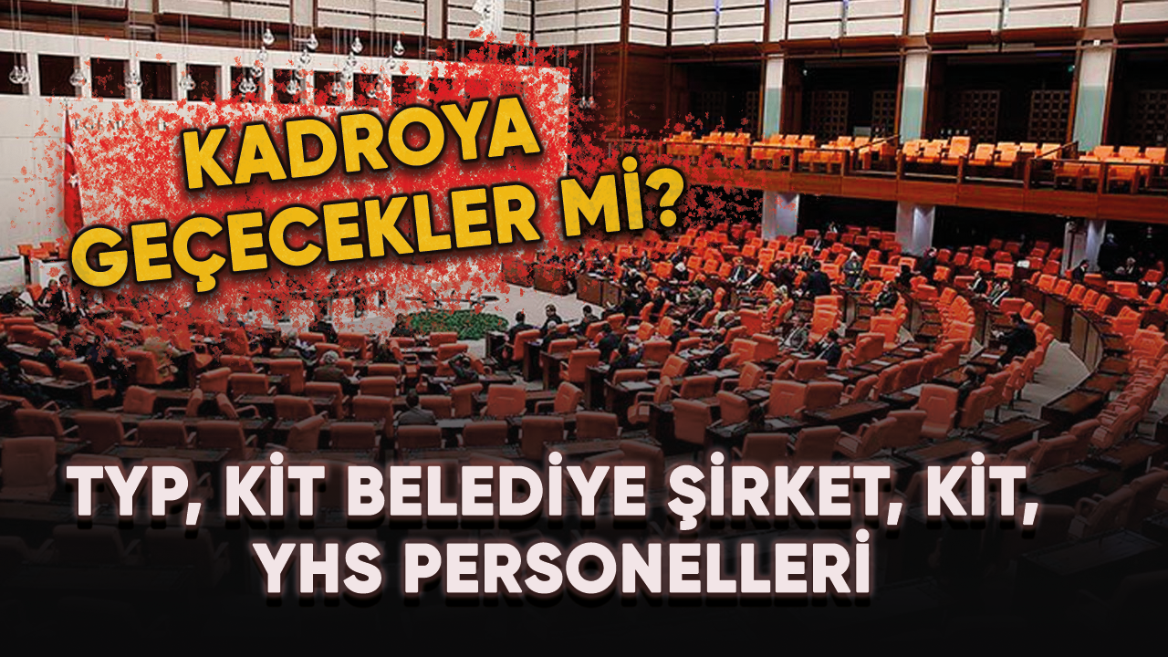 TYP, KİT belediye şirket, KİT, YHS personelleri.... Kadroya geçecekler mi?