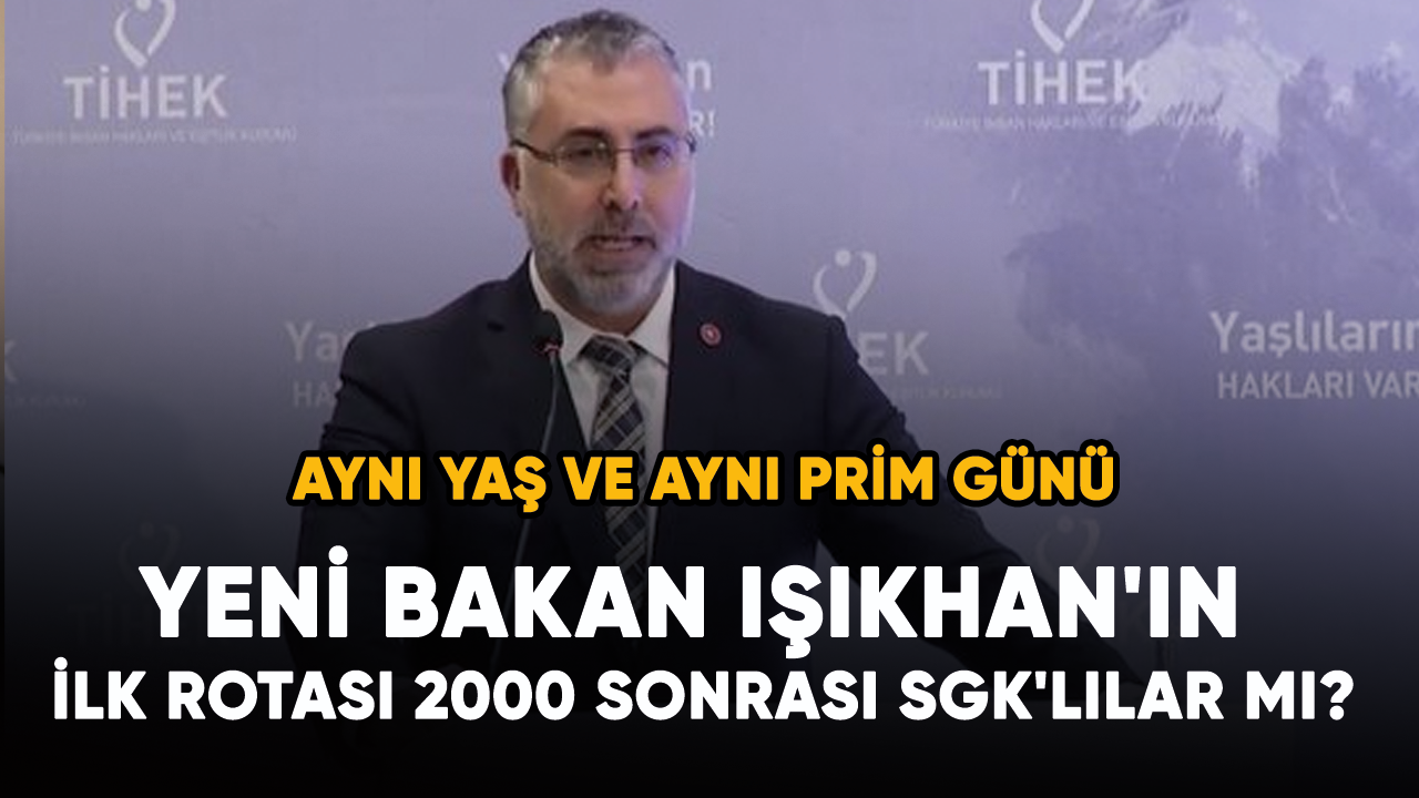 Yeni Çalışma ve Sosyal Güvenlik Bakanı Işıkhan'ın ilk rotası 2000 sonrası SGK'lılar mı?