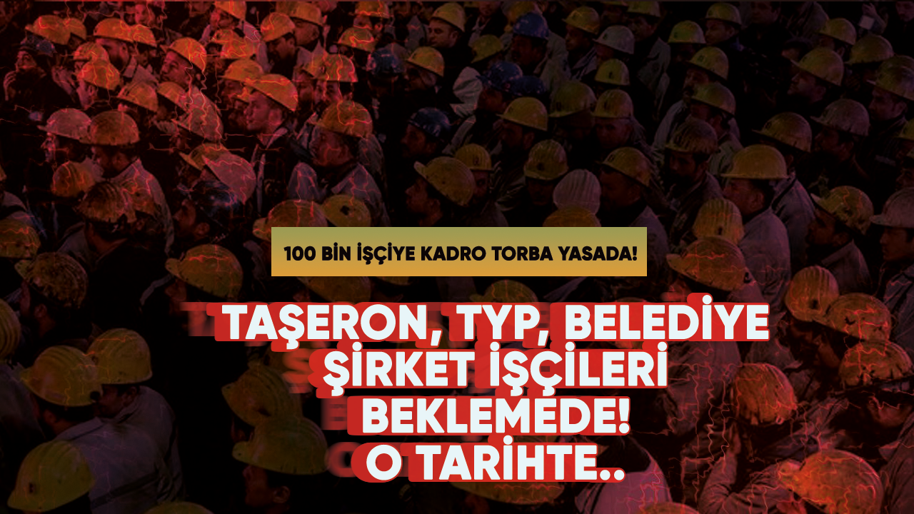 100 bin işçiye kadro müjdesi geliyor!