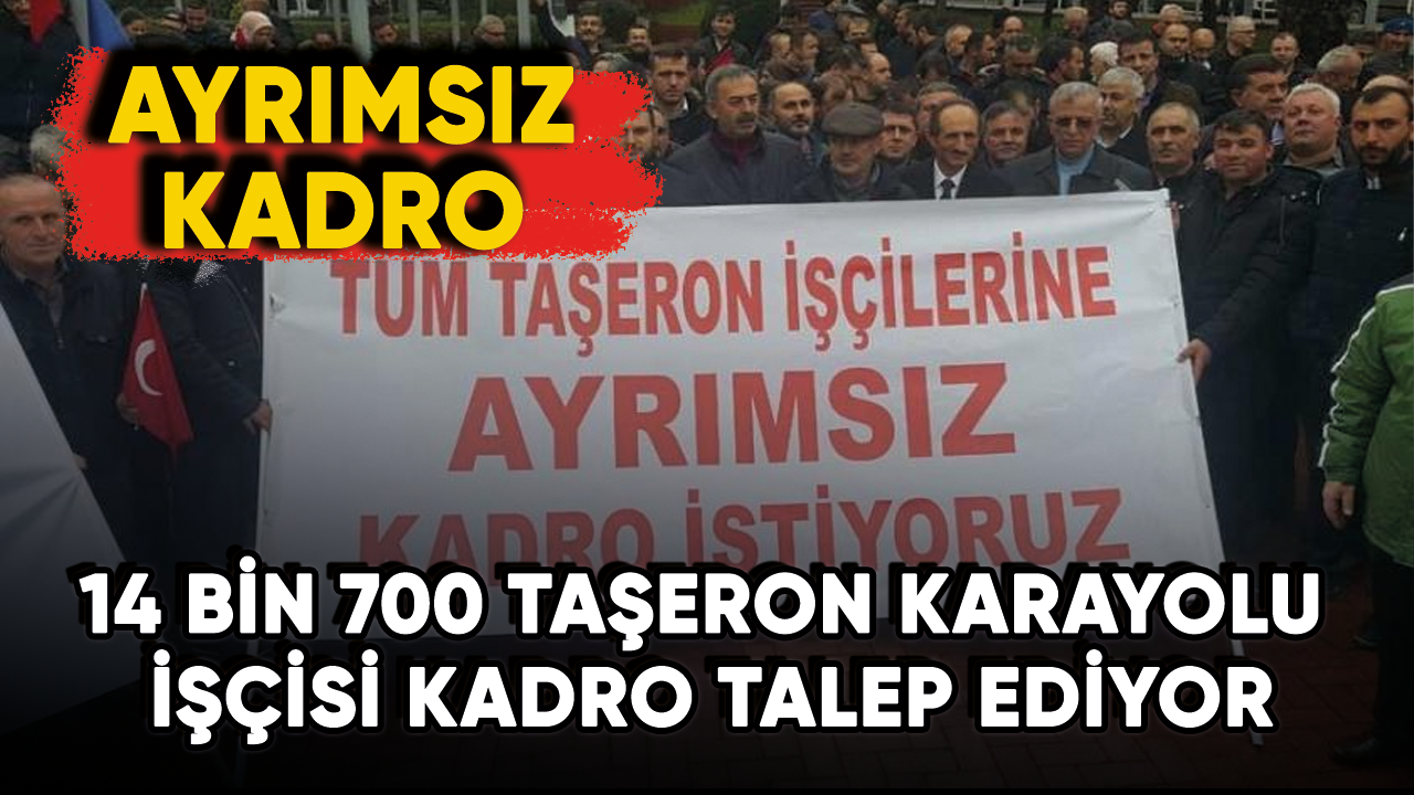 14 bin 700 taşeron karayolu işçisi kadro talep ediyor