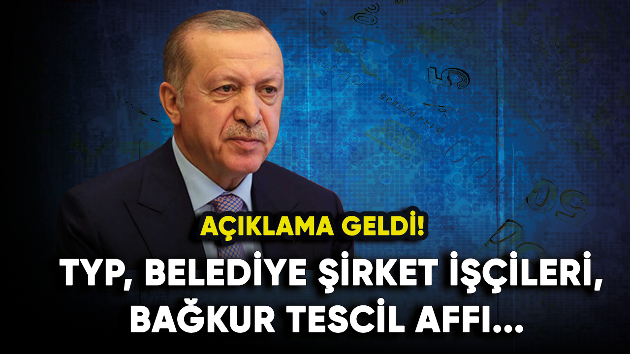 Açıklama geldi! TYP, Belediye Şirket işçileri, Bağkur tescil affı... .