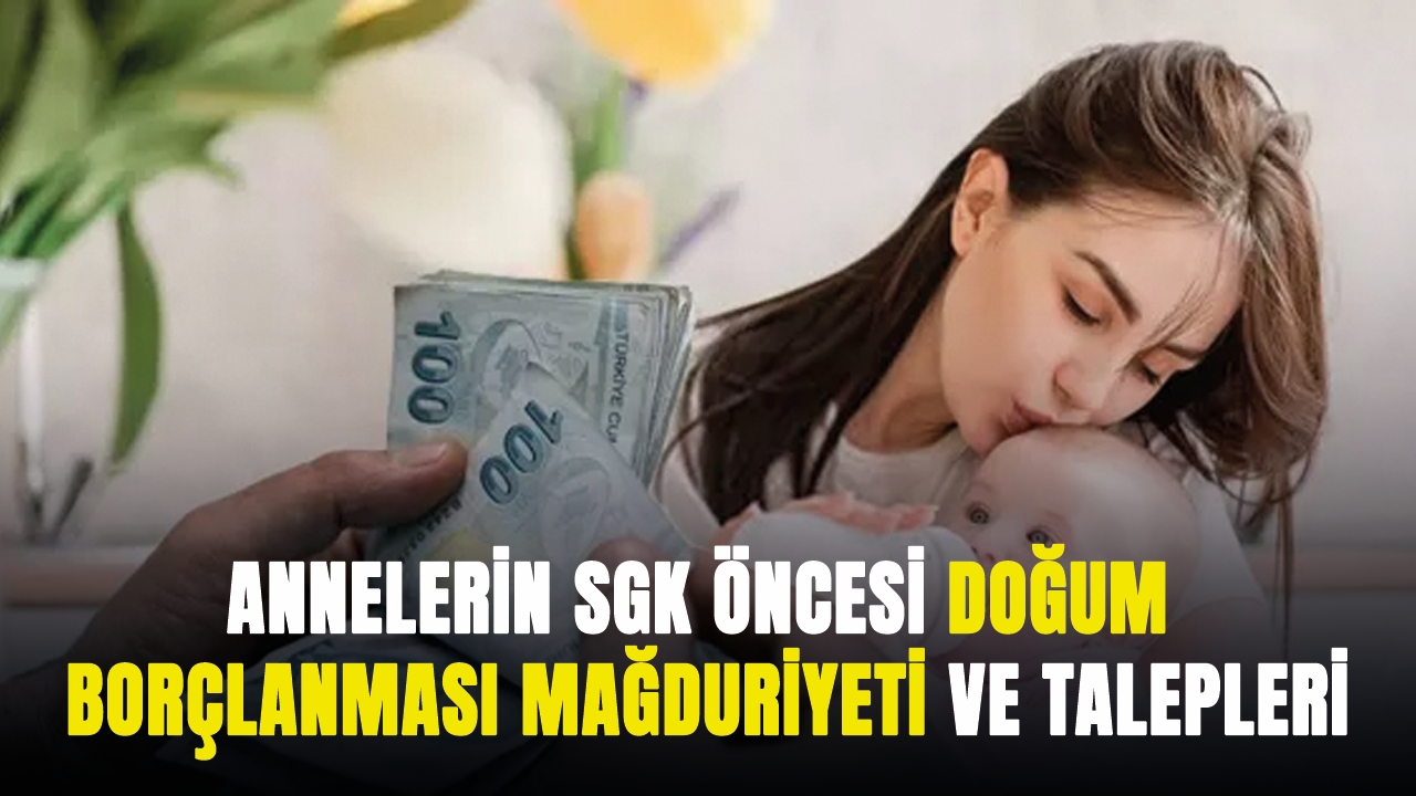 Annelerin SGK öncesi doğum borçlanması mağduriyeti ve talepleri