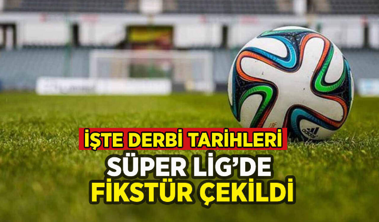 Süper Lig'de fikstür çekildi: İşte derbi tarihleri!