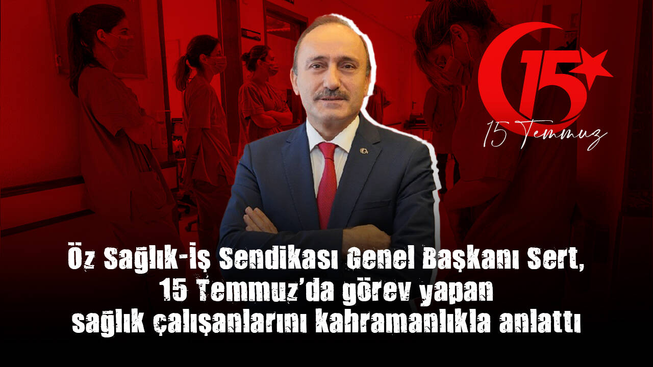 Öz Sağlık-İş Sendikası Genel Başkanı Sert, 15 Temmuz'da görev yapan sağlık çalışanlarını kahramanlıkla anlattı