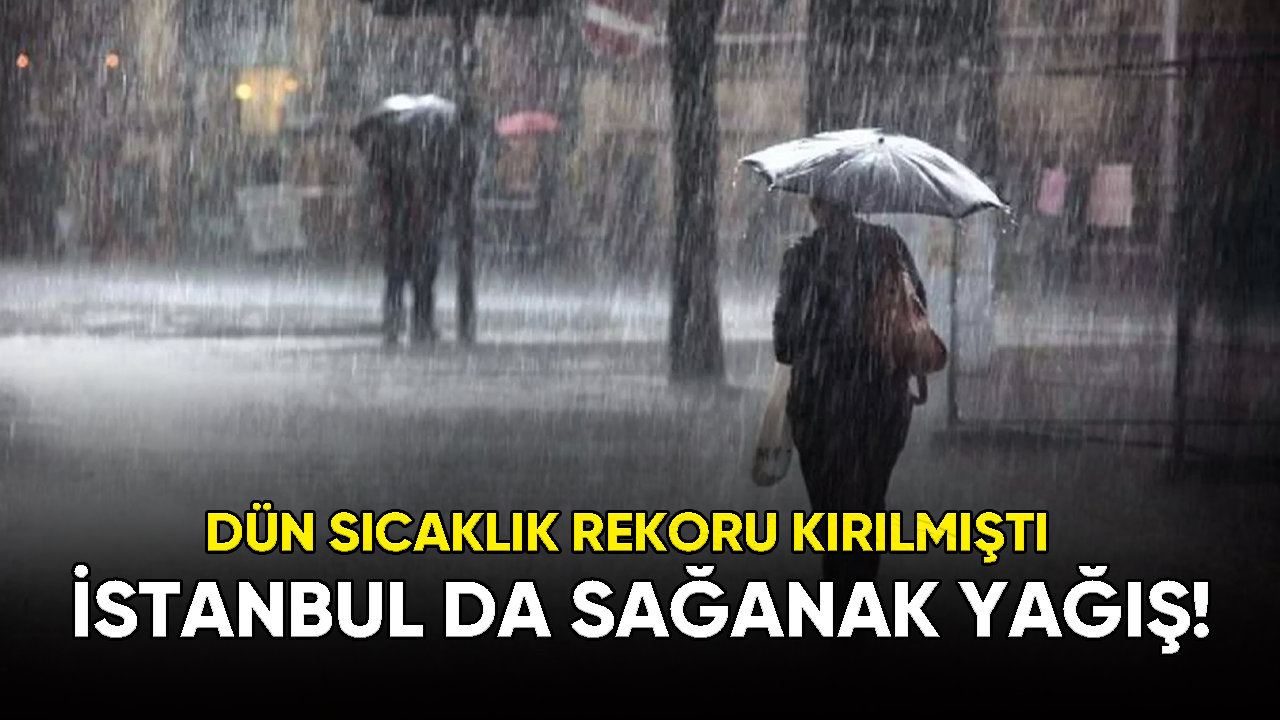 Dün sıcaklık rekoru kırılan İstanbul'da bugün sağanak yağış başladı