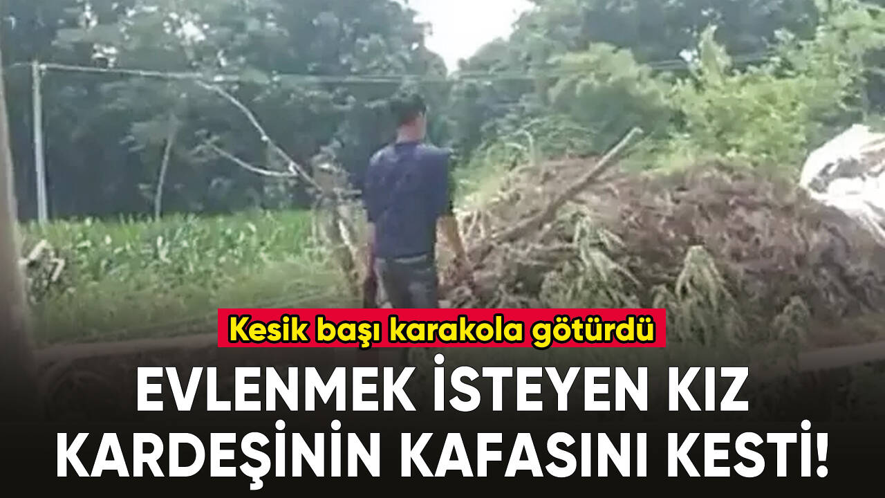 Evlenmek isteyen kız kardeşinin kafasını kesti! Kesik başla sokak sokak dolaştı