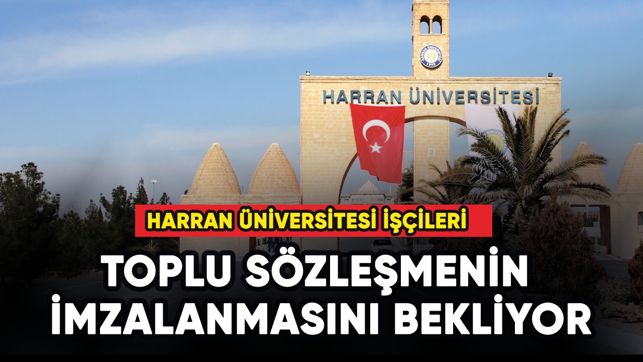 Harran üniversitesi işçileri, toplu sözleşmenin imzalanmasını bekliyor