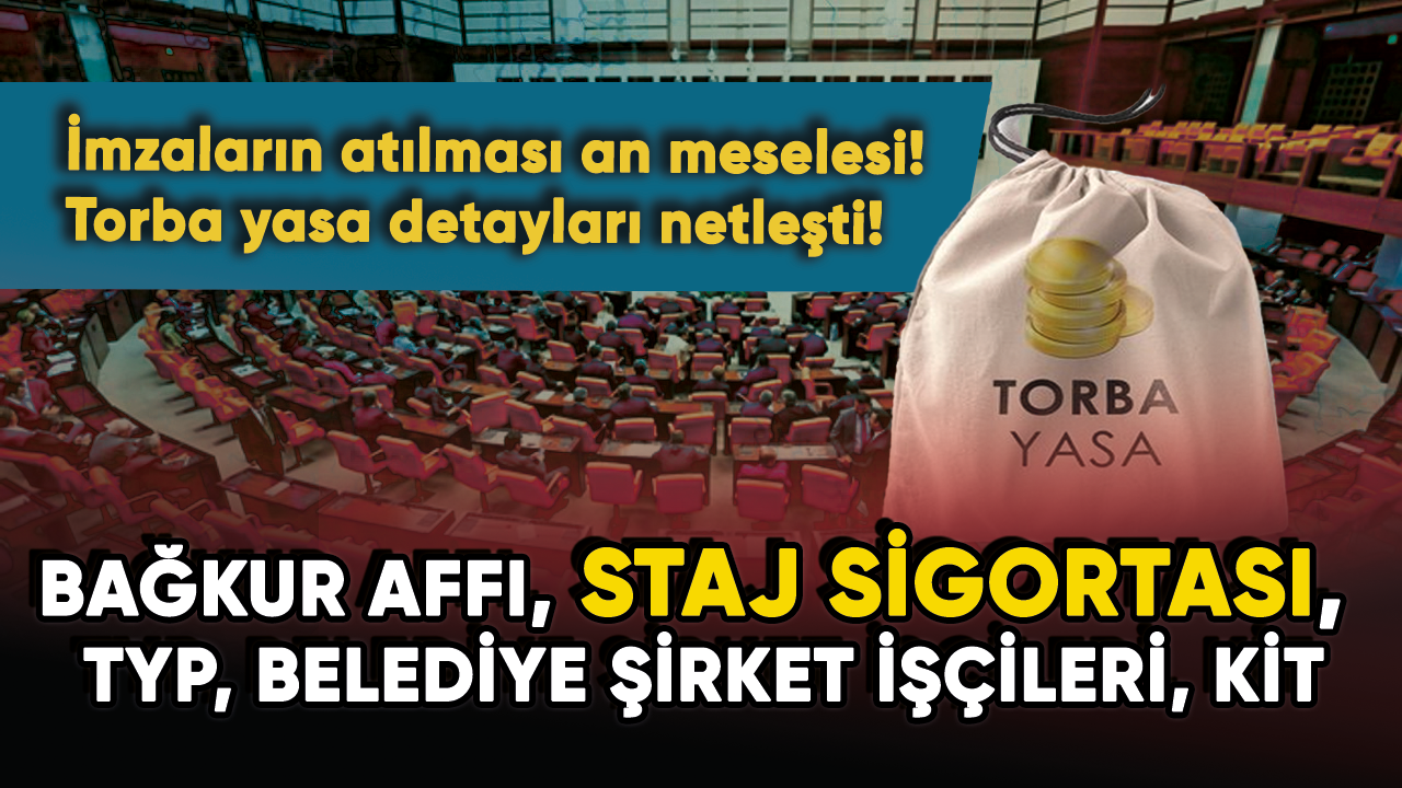 İmzaların atılması an meselesi! Torba yasa detayları netleşti! Bağkur affı, Staj sigortası, TYP, BİT, KİT...