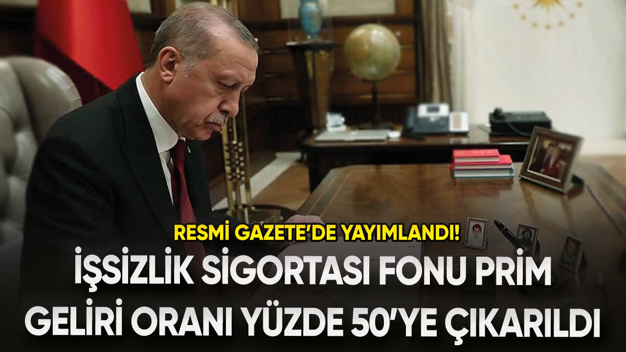 “İşsizlik Sigortası Fonu” prim geliri oranın yüzde 50’ye çıkarılmasına ilişkin karar Resmi Gazete’de