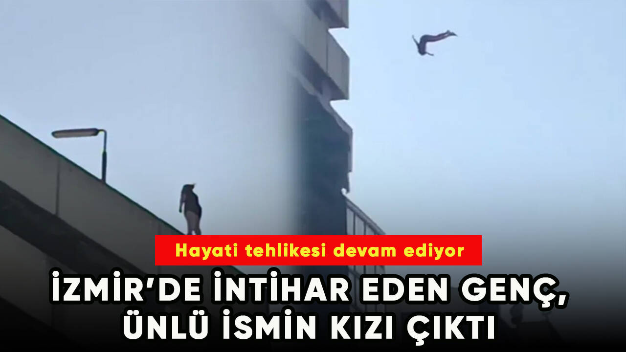 İzmir’de kendini metrelerce yüksekten aşağıya bırakan genç, ünlü ismin kızı çıktı!