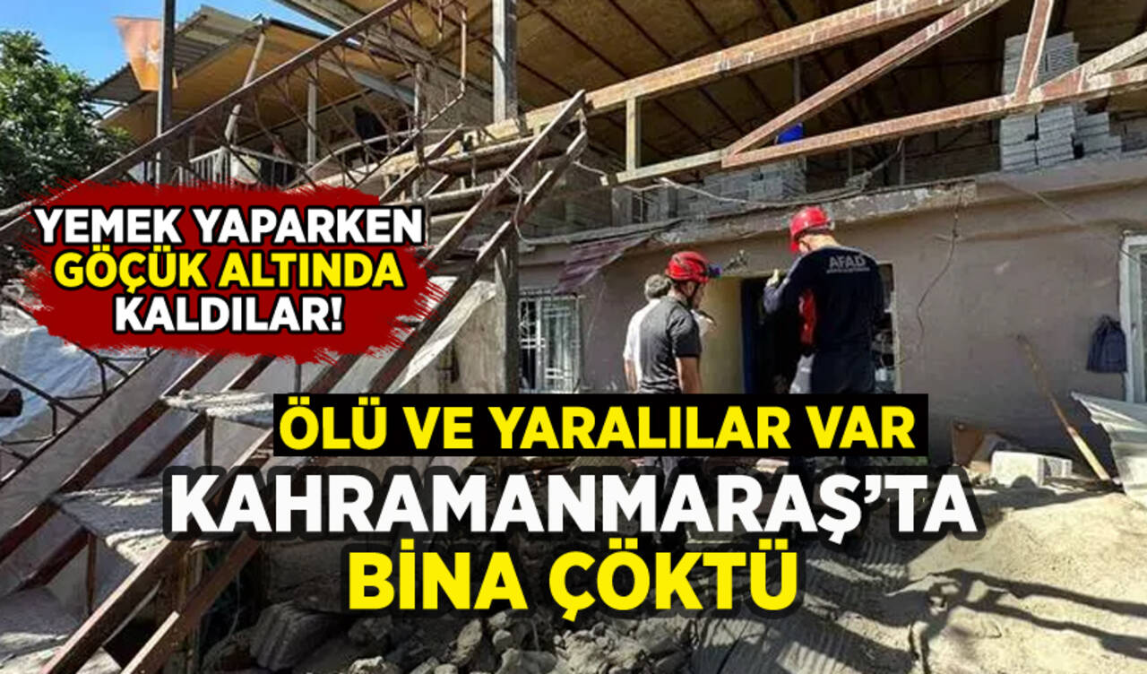 Kahramanmaraş'ta bina çöktü: Ölü ve yaralılar var